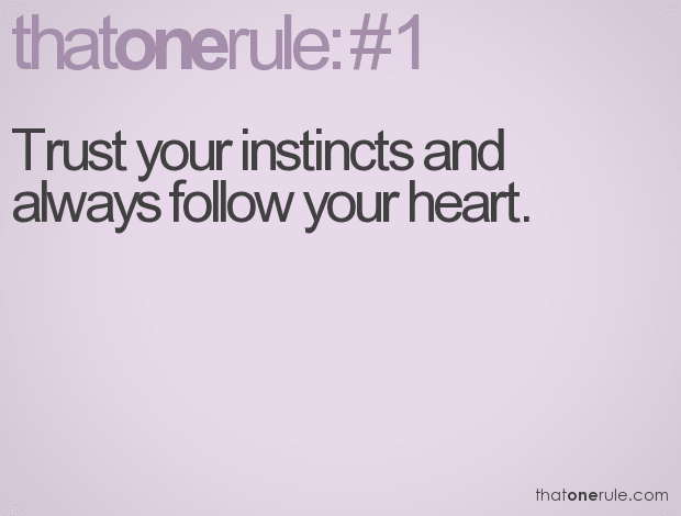 Trust your instincts, and make judgements on what your heart tells you. The heart will not betray you.