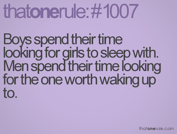 Boys spend their time looking for girls to sleep with. Men spend their time looking for the one worth waking up to.
