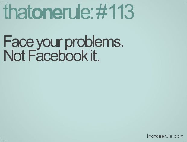Face your problems. Not Facebook it.