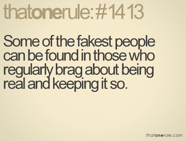 Some of the fakest people can be found in those who regularly brag about being real and keeping it so.