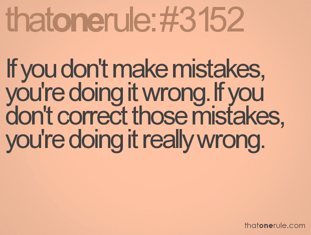 If you don't make mistakes, you're doing it wrong. If you don't correct those mistakes, you're doing it really wrong.