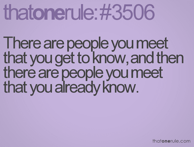 There are people you meet that you get to know, and then there are people you meet that you already know.