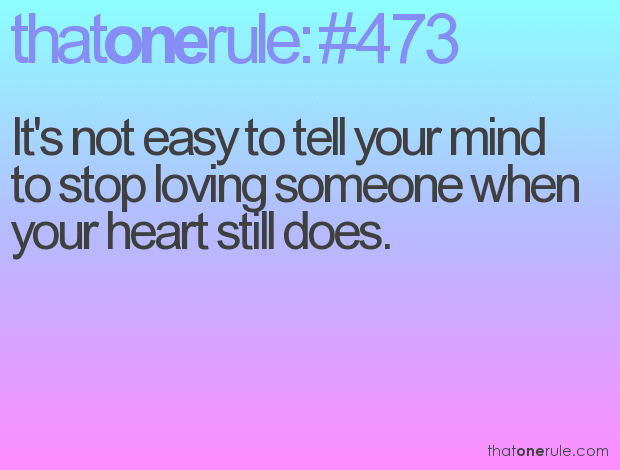 It’s not easy to tell your mind to stop loving someone when your heart still does.