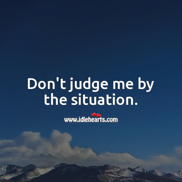 dont judge me by the situation