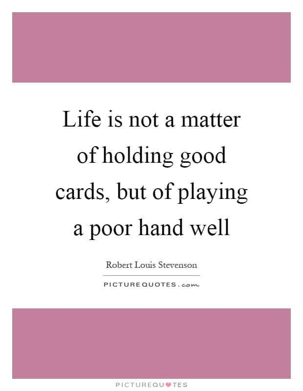 life is not a matter of holding good cards but of playing a poor hand well quote 1