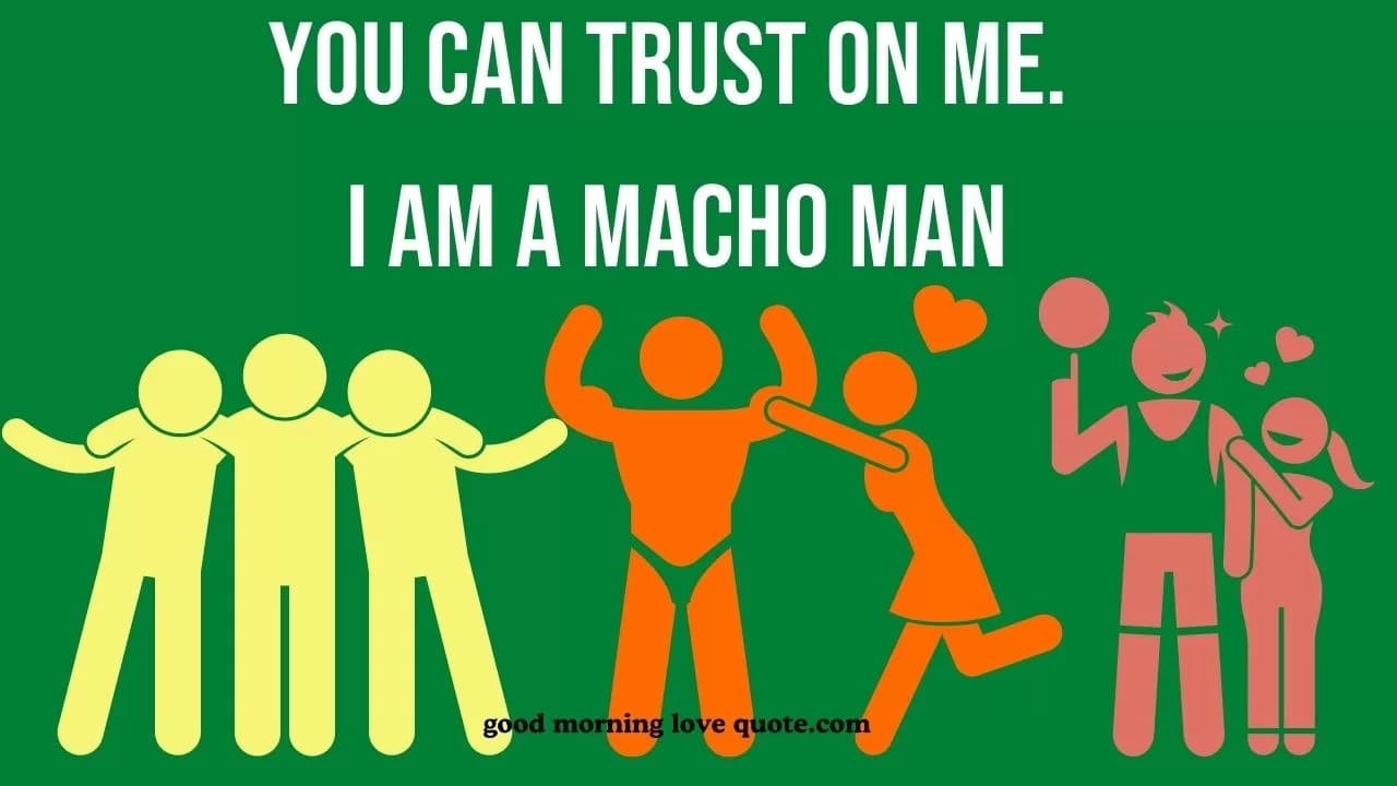 you can trust on me. i am a macho man